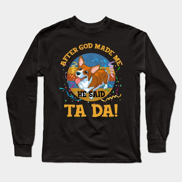 After God Made Me He Said Tada Corgi Funny Long Sleeve T-Shirt by AxelRoldns